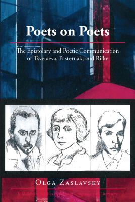 Poets on Poets: The Epistolary and Poetic Communication of Tsvetaeva, Pasternak, and Rilke - Zaslavsky, Olga