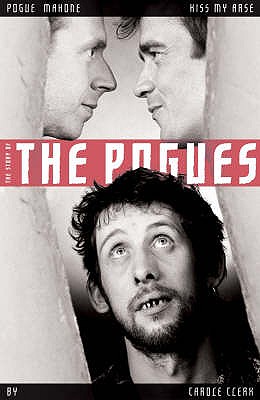 Pogue Mahone Kiss My Arse: The Story of the "Pogues" - Clerk, Carol