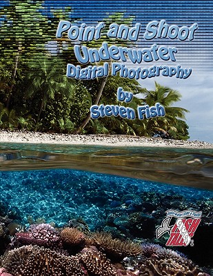 Point and Shoot Underwater Digital Photography - Fish, Steven Dale