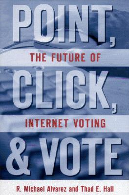 Point, Click and Vote: The Future of Internet Voting - Alvarez, R Michael, and Hall, Thad E