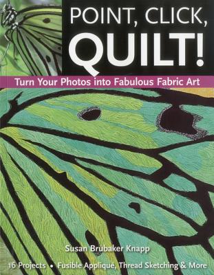 Point, Click, Quilt! Turn Your Photos into Fabulous Fabric Art - Print-On-Demand Edition - Knapp, Susan Brubaker