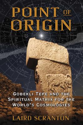 Point of Origin: Gobekli Tepe and the Spiritual Matrix for the World's Cosmologies - Scranton, Laird
