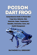 Poison Dart Frog: Comprehensive Guide To Poison Dart Frogs Care, Behavior, Diet, Substrate, Cages, Temperature, Humidity, Interaction, Costs, And Health Management