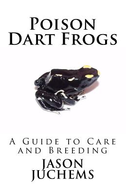 Poison Dart Frogs: A Guide to Care and Breeding - Juchems, Jason