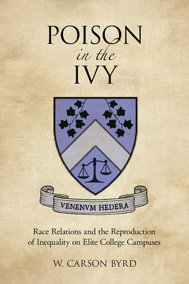 Poison in the Ivy: Race Relations and the Reproduction of Inequality on Elite College Campuses - Byrd, W Carson