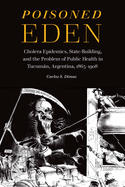 Poisoned Eden: Cholera Epidemics, State-Building, and the Problem of Public Health in Tucumn, Argentina, 1865-1908