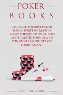 Poker Books: Three of the Best Poker Books Written. Master Game Theory Optimal and and Mathematic Formula to Win Small or Big Stakes Tournament!