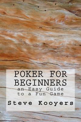 Poker for Beginners: an Easy Guide to a Fun Game - Kooyers, Steve