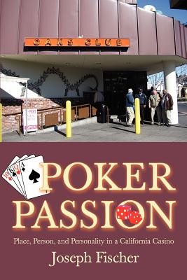 Poker Passion: Place, Person, and Personality in a California Casino - Fischer, Joseph
