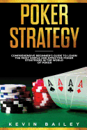 Poker Strategy: Comprehensive Beginner's Guide to Learn the Most Simple and Effective Poker Strategies in the World of Poker