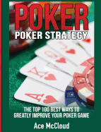 Poker Strategy: The Top 100 Best Ways To Greatly Improve Your Poker Game