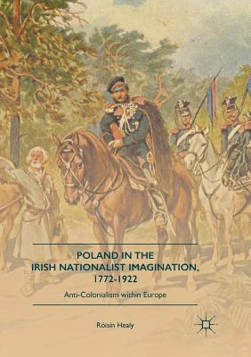 Poland in the Irish Nationalist Imagination, 1772-1922: Anti-Colonialism Within Europe - Healy, Risn