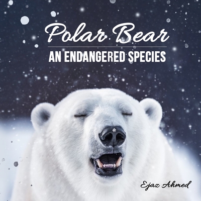 Polar Bear: An Endangered Species - Ahmed, Ejaz