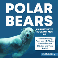 Polar Bears: An Illustrated Book for Kids 4-8. 65+ Breathtaking Facts That Will Amaze Children and Their Adults!
