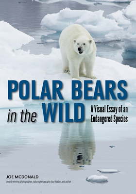 Polar Bears in the Wild: A Visual Essay of an Endangered Species - McDonald, Joe