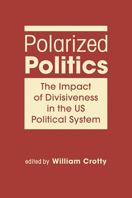 Polarized Politics: The Impact of Divisiveness in the US Political System - Crotty, William J.