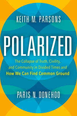 Polarized: The Collapse of Truth, Civility, and Community in Divided Times and How We Can Find Common Ground - Parsons, Keith M