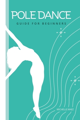 Pole Dance Guide For beginners: Tricks and Moves For Beginner Pole Dancers - Maez, Michelle