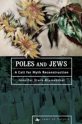 Poles and Jews: A Call for Myth Reconstruction - Stark-Blumenthal, Jennifer