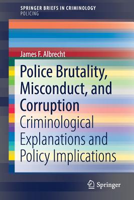 Police Brutality, Misconduct, and Corruption: Criminological Explanations and Policy Implications - Albrecht, James F
