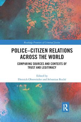 Police-Citizen Relations Across the World: Comparing sources and contexts of trust and legitimacy - Oberwittler, Dietrich (Editor), and Roch, Sebastian (Editor)