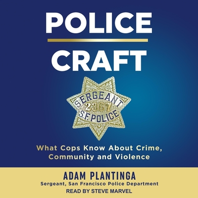 Police Craft: What Cops Know about Crime, Community and Violence - Marvel, Steve (Read by), and Plantinga, Adam