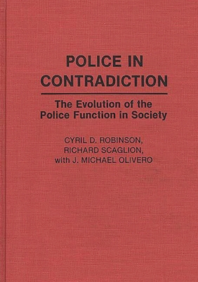 Police in Contradiction: The Evolution of the Police Function in Society - Olivero, J M, and Robinson, Cyril, and Scaglion, Richard