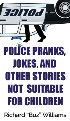 Police Pranks, Jokes, and Other Stories Not Suitable For Children - Williams, Richard