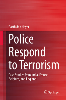 Police Respond to Terrorism: Case Studies from India, France, Belgium, and England - den Heyer, Garth