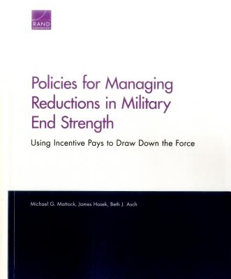 Policies for Managing Reductions in Military End Strength: Using Incentive Pays to Draw Down the Force - Mattock, Michael G, and Hosek, James, and Asch, Beth J