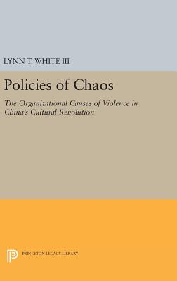 Policies of Chaos: The Organizational Causes of Violence in China's Cultural Revolution - White, Lynn T., III