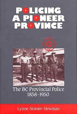 Policing a Pioneer Province: The BC Provincial Police 1858-1950 - Stonier-Newman, Lynne