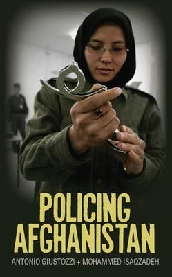 Policing Afghanistan: The Politics of the Lame Leviathan - Giustozzi, Antonio, Dr., and Isaqzadeh, Mohammed