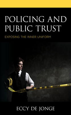 Policing and Public Trust: Exposing the Inner Uniform - de Jonge, Eccy