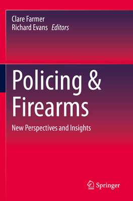 Policing & Firearms: New Perspectives and Insights - Farmer, Clare (Editor), and Evans, Richard (Editor)