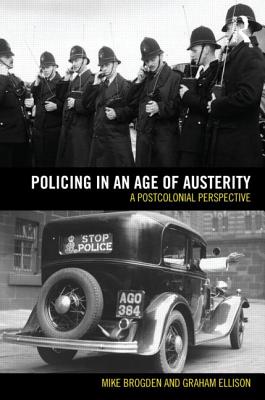 Policing in an Age of Austerity: A postcolonial perspective - Ellison, Graham, and Brogden, Mike