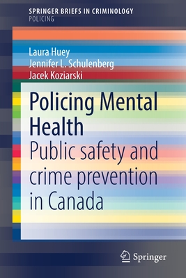 Policing Mental Health: Public safety and crime prevention in Canada - Huey, Laura, and Schulenberg, Jennifer L., and Koziarski, Jacek