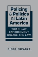 Policing & Politics in Latin America: When Law Enforcement Breaks the Law