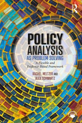 Policy Analysis as Problem Solving: A Flexible and Evidence-Based Framework - Meltzer, Rachel, and Schwartz, Alex