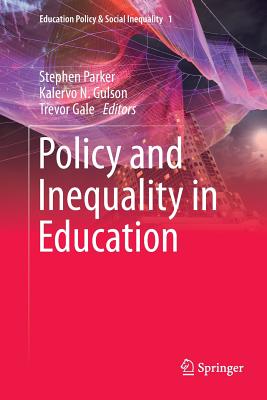 Policy and Inequality in Education - Parker, Stephen (Editor), and Gulson, Kalervo N. (Editor), and Gale, Trevor (Editor)