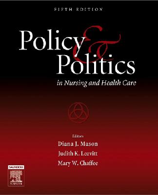 Policy and Politics in Nursing and Health Care: Policy and Politics in Nursing and Health Care - Mason, Diana J, and Leavitt, Judith K, RN, Med, Faan, and Chaffee, Mary W, RN, PhD, Faan