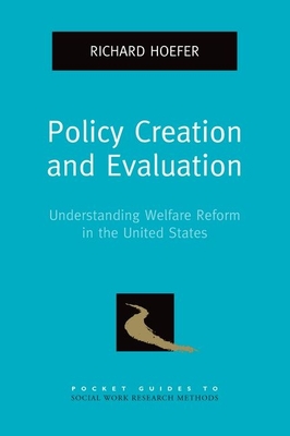 Policy Creation and Evaluation: Understanding Welfare Reform in the United States - Hoefer, Richard