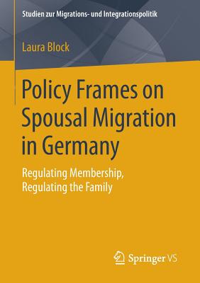 Policy Frames on Spousal Migration in Germany: Regulating Membership, Regulating the Family - Block, Laura