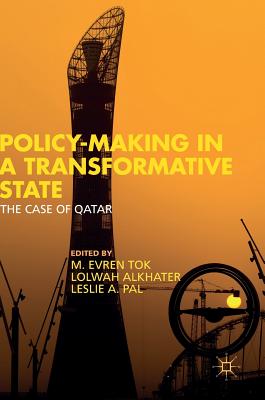 Policy-Making in a Transformative State: The Case of Qatar - Tok, M Evren (Editor), and Alkhater, Lolwah R M (Editor), and Pal, Leslie A (Editor)