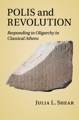 Polis and Revolution: Responding to Oligarchy in Classical Athens - Shear, Julia L