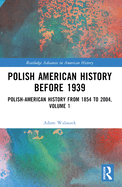 Polish American History before 1939: Polish-American History from 1854 to 2004, Volume 1