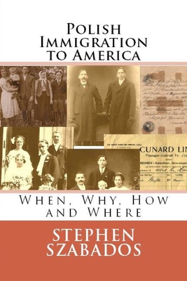 Polish Immigration to America: When, Why, How and Where - Szabados, Stephen