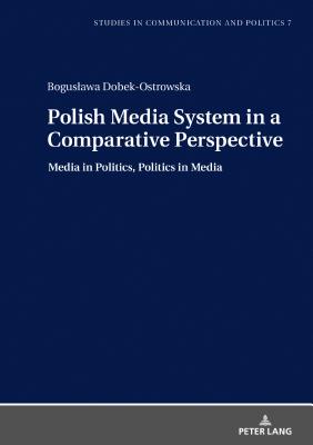 Polish Media System in a Comparative Perspective: Media in Politics, Politics in Media - Dobek-Ostrowska, Boguslawa