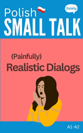 Polish Small Talk - (Painfully) Realistic Dialogs: with Full Polish to English Translation - for Beginners (A1-A2)