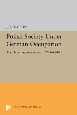 Polish Society Under German Occupation: The Generalgouvernement, 1939-1944 - Gross, Jan T